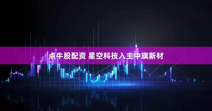 点牛股配资 星空科技入主中旗新材