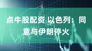 点牛股配资 以色列：同意与伊朗停火