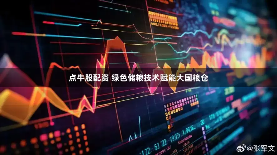 点牛股配资 绿色储粮技术赋能大国粮仓