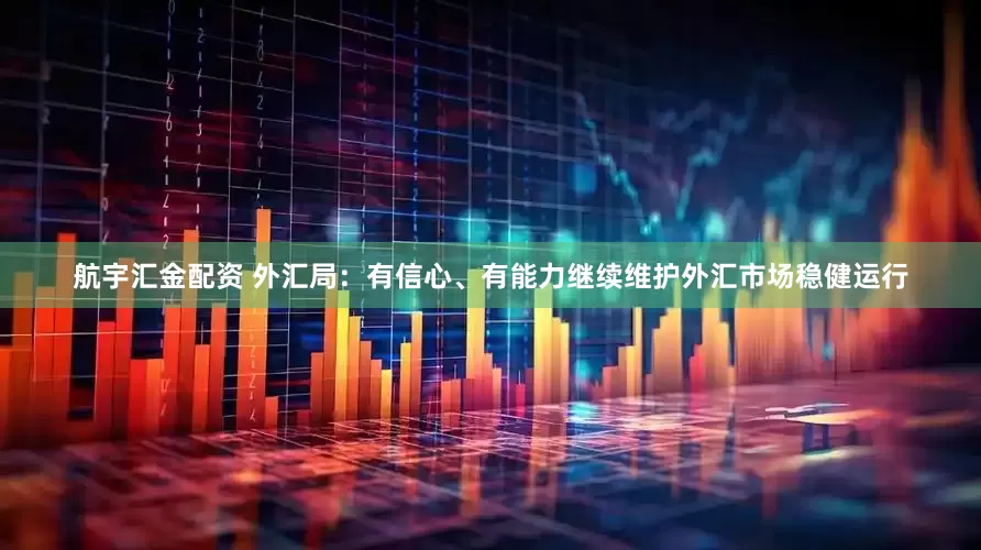 航宇汇金配资 外汇局：有信心、有能力继续维护外汇市场稳健运行