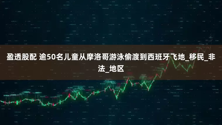 盈透股配 逾50名儿童从摩洛哥游泳偷渡到西班牙飞地_移民_非法_地区