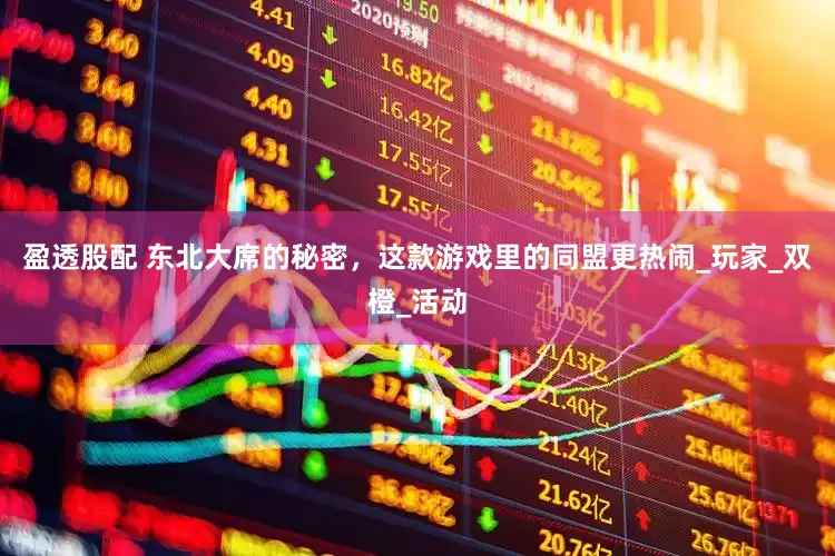 盈透股配 东北大席的秘密，这款游戏里的同盟更热闹_玩家_双橙_活动