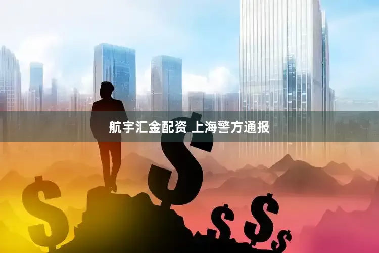 航宇汇金配资 上海警方通报
