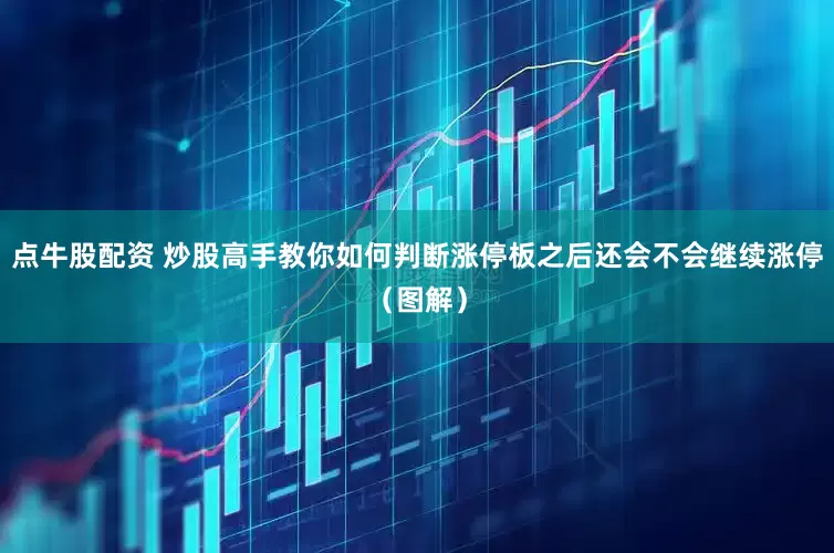 点牛股配资 炒股高手教你如何判断涨停板之后还会不会继续涨停（图解）