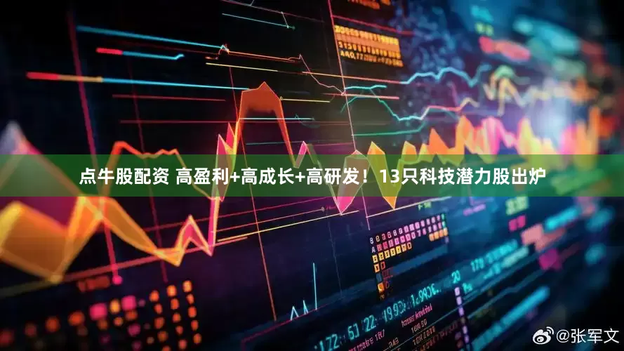 点牛股配资 高盈利+高成长+高研发！13只科技潜力股出炉
