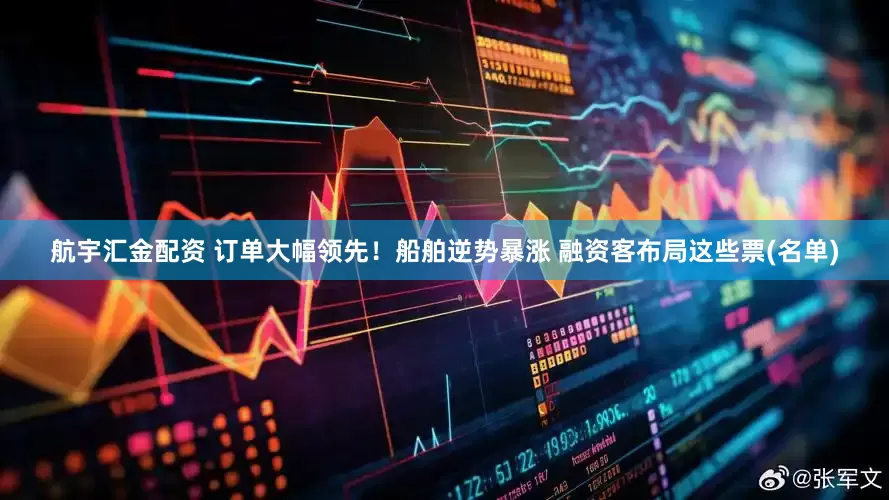 航宇汇金配资 订单大幅领先！船舶逆势暴涨 融资客布局这些票(名单)