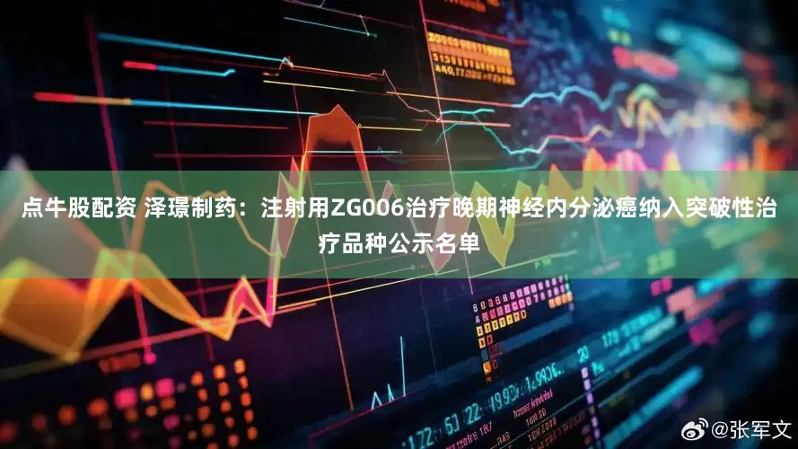 点牛股配资 泽璟制药：注射用ZG006治疗晚期神经内分泌癌纳入突破性治疗品种公示名单