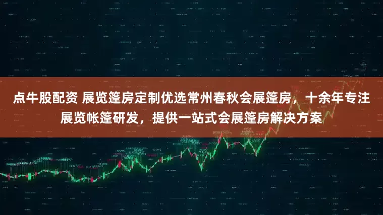 点牛股配资 展览篷房定制优选常州春秋会展篷房，十余年专注展览帐篷研发，提供一站式会展篷房解决方案
