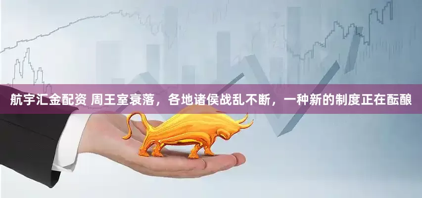 航宇汇金配资 周王室衰落，各地诸侯战乱不断，一种新的制度正在酝酿